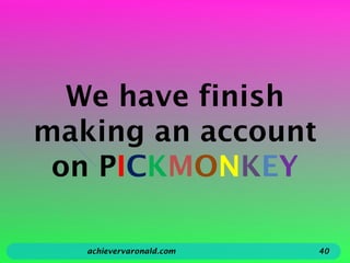 We have finish
making an account
on PICKMONKEY
achievervaronald.com 40
 
