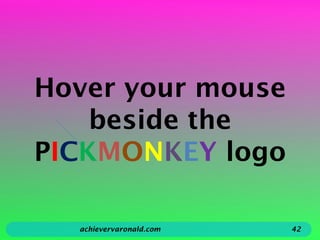 Hover your mouse
beside the
PICKMONKEY logo
achievervaronald.com 42
 