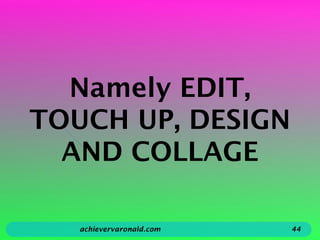 Namely EDIT,
TOUCH UP, DESIGN
AND COLLAGE
achievervaronald.com 44
 