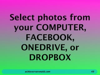 Select photos from
your COMPUTER,
FACEBOOK,
ONEDRIVE, or
DROPBOX
achievervaronald.com 49
 