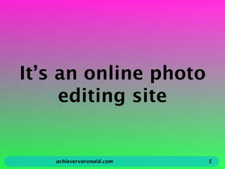 It’s an online photo
editing site
achievervaronald.com 5
 