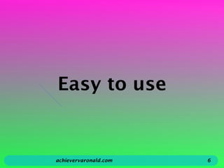 Easy to use
achievervaronald.com 6
 