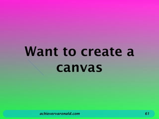 Want to create a
canvas
achievervaronald.com 61
 