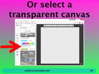 Or select a
transparent canvas
achievervaronald.com 64
 