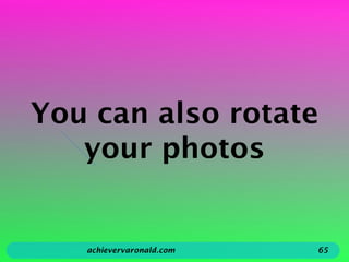 You can also rotate
your photos
achievervaronald.com 65
 