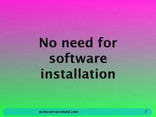 No need for
software
installation
achievervaronald.com 7
 