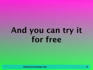 And you can try it
for free
achievervaronald.com 8
 