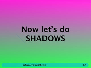 Now let’s do
SHADOWS
achievervaronald.com 83
 