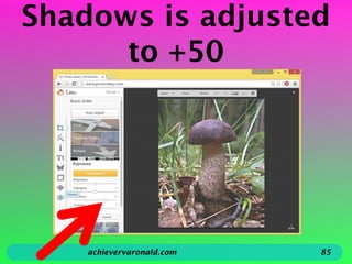 Shadows is adjusted
to +50
achievervaronald.com 85
 