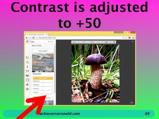 Contrast is adjusted
to +50
achievervaronald.com 88
 
