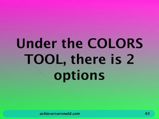 Under the COLORS
TOOL, there is 2
options
achievervaronald.com 93
 