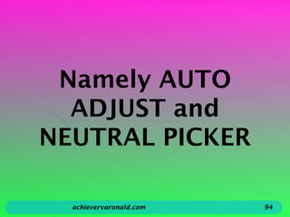 Namely AUTO
ADJUST and
NEUTRAL PICKER
achievervaronald.com 94
 
