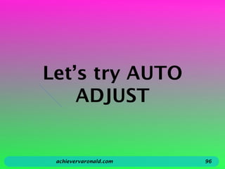 Let’s try AUTO
ADJUST
achievervaronald.com 96
 