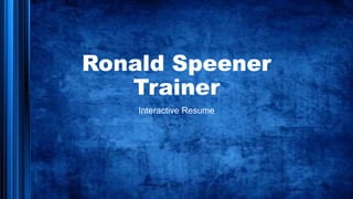 Ronald Speener
Trainer
Interactive Resume
 