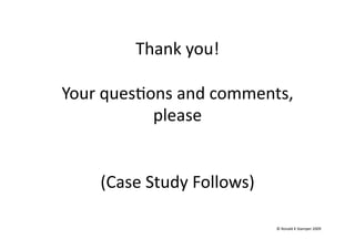 Thank you!    

Your ques(ons and comments, 
           please 


    (Case Study Follows) 

                            © Ronald K Stamper 2009 
 
