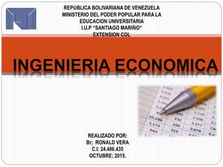 REPÚBLICA BOLIVARIANA DE VENEZUELA
MINISTERIO DEL PODER POPULAR PARA LA
EDUCACION UNIVERSITARIA
I.U.P “SANTIAGO MARIÑO”
EXTENSION COL
REALIZADO POR:
Br; RONALD VERA
C.I: 24.486.435
OCTUBRE; 2015.
 