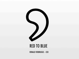RED TO BLUE
RONALD VERBRUGGE – CEO
 