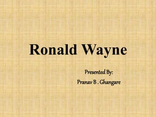 Ronald Wayne
PresentedBy:
Pranav B . Ghangare
 
