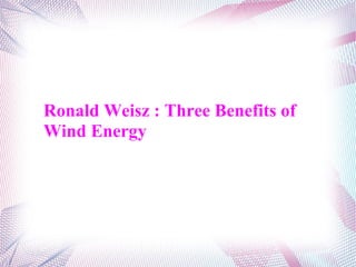 Ronald Weisz : Three Benefits of
Wind Energy
 