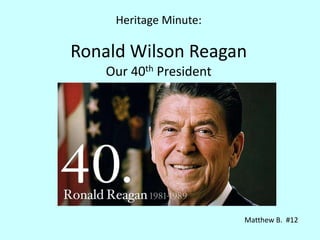 Ronald Wilson Reagan
Our 40th President
Heritage Minute:
Matthew B. #12
 