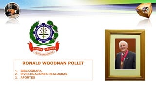 RONALD WOODMAN POLLIT
1. BIBLIOGRAFIA
2. INVESTIGACIONES REALIZADAS
3. APORTES
 