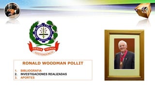 RONALD WOODMAN POLLIT
1. BIBLIOGRAFIA
2. INVESTIGACIONES REALIZADAS
3. APORTES
 