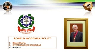 RONALD WOODMAN POLLIT
1. BIBLIOGRAFIA
2. INVESTIGACIONES REALIZADAS
3. APORTES
 