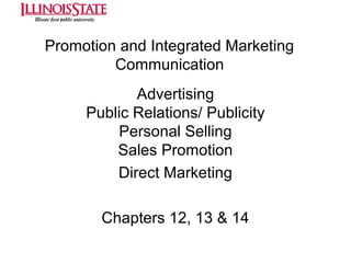 Promotion and Integrated Marketing
Communication
Advertising
Public Relations/ Publicity
Personal Selling
Sales Promotion
Direct Marketing
Chapters 12, 13 & 14

 