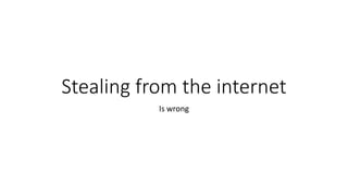 Stealing from the internet
Is wrong
 