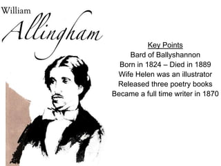 Key Points
     Bard of Ballyshannon
  Born in 1824 – Died in 1889
 Wife Helen was an illustrator
 Released three poetry books
Became a full time writer in 1870
 