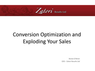 Conversion Optimization and Exploding Your Sales Ronan O’Brien CEO – Zatori Results Ltd 