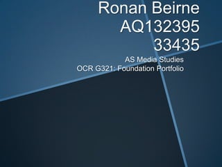 Ronan Beirne
AQ132395
33435
AS Media Studies
OCR G321: Foundation Portfolio

 
