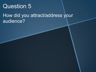 Question 5
How did you attract/address your
audience?
 