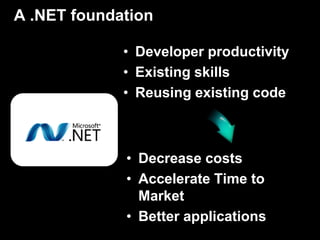 A .NET foundation

             • Developer productivity
             • Existing skills
             • Reusing existing code



             • Decrease costs
             • Accelerate Time to
               Market
             • Better applications
 