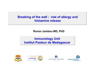 Breaking of the wall : role of allergy and
           histamine release


             Ronan Jambou MD, PhD

            Immunology Unit
    Institut Pasteur de Madagascar



         Vascular
       Immunology
             Unit
 