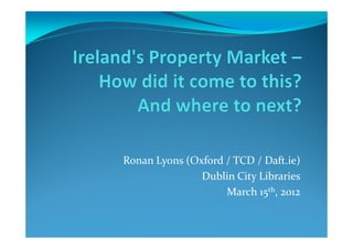 Ronan Lyons (Oxford / TCD / Daft.ie)
               Dublin City Libraries
                    March 15th, 2012
 