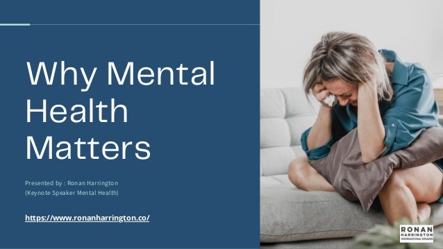 Why Mental
Health
Matters
Presented by : Ronan Harrington
(Keynote Speaker Mental Health)
https://www.ronanharrington.co/
 