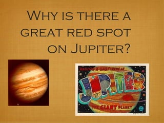 Why is there a
great red spot
on Jupiter?
 