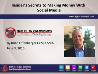 Insider’s Secrets to Making Money With
Social Media
By Brian Offenberger CeM, CSMA
June 3, 2016
 