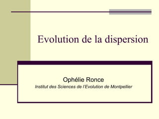 Evolution de la dispersion Ophélie Ronce Institut des Sciences de l’Evolution de Montpellier 