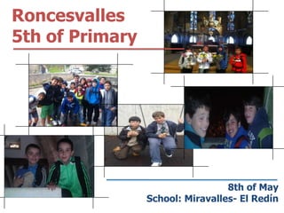 Roncesvalles
5th of Primary
8th of May
School: Miravalles- El Redín
 