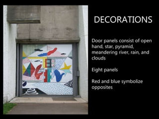 Door panels consist of open
hand, star, pyramid,
meandering river, rain, and
clouds
Eight panels
Red and blue symbolize
opposites
DECORATIONS
 