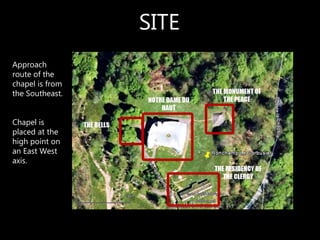 SITE
Approach
route of the
chapel is from
the Southeast.
Chapel is
placed at the
high point on
an East West
axis.
 