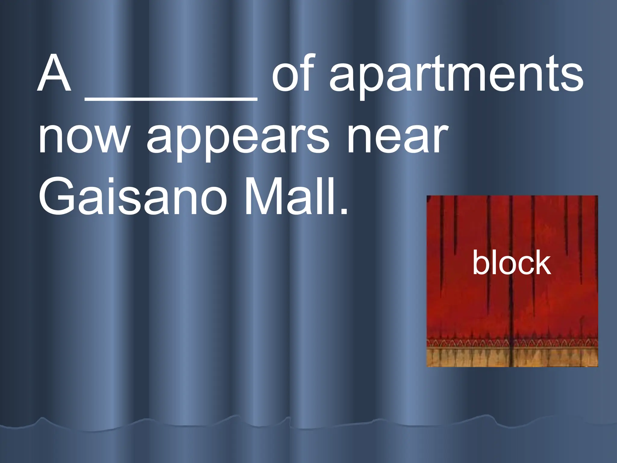 A ______ of apartments
now appears near
Gaisano Mall.
block
 