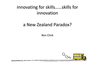 innovating for skills……skills for
          innovation

   a New Zealand Paradox?

             Ron Clink
 
