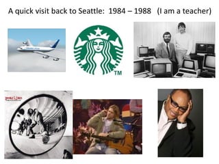 A quick visit back to Seattle: 1984 – 1988 (I am a teacher)
 