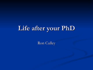 Life after your PhD Ron Culley 