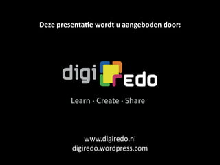 Deze presenta+e wordt u aangeboden door:




             www.digiredo.nl
         digiredo.wordpress.com
 