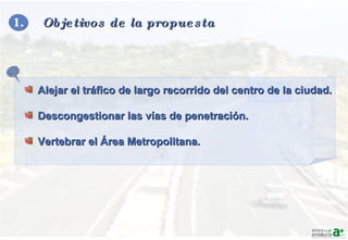 1.   Objetivos de la propuesta  <ul><li>Alejar el tráfico de largo recorrido del centro de la ciudad. </li></ul><ul><li>De...