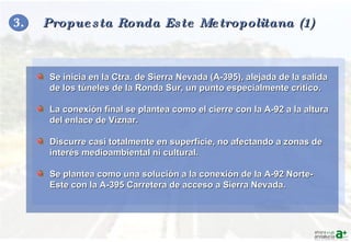 3.   Propuesta Ronda Este Metropolitana (1) <ul><li>Se inicia en la Ctra. de Sierra Nevada (A-395), alejada de la salida d...
